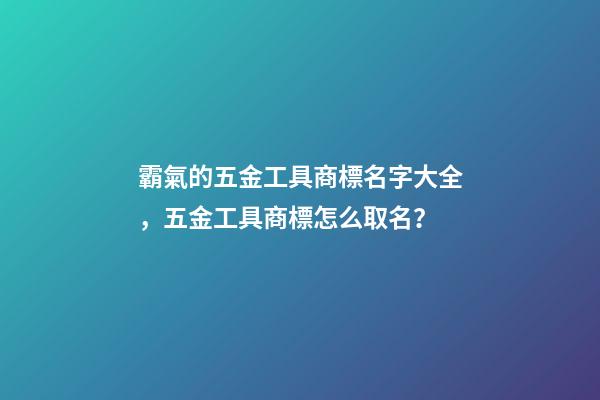霸氣的五金工具商標名字大全，五金工具商標怎么取名？-第1張-商標起名-玄機派