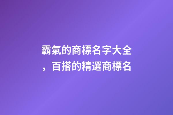 霸氣的商標名字大全，百搭的精選商標名-第1張-商標起名-玄機派