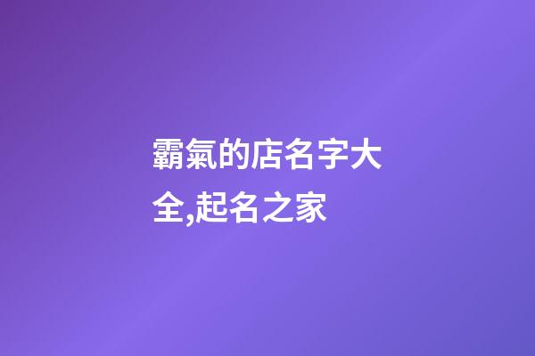 霸氣的店名字大全,起名之家