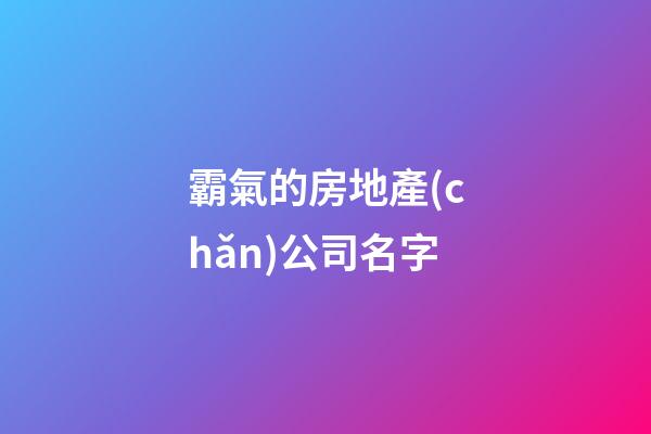 霸氣的房地產(chǎn)公司名字-第1張-公司起名-玄機派