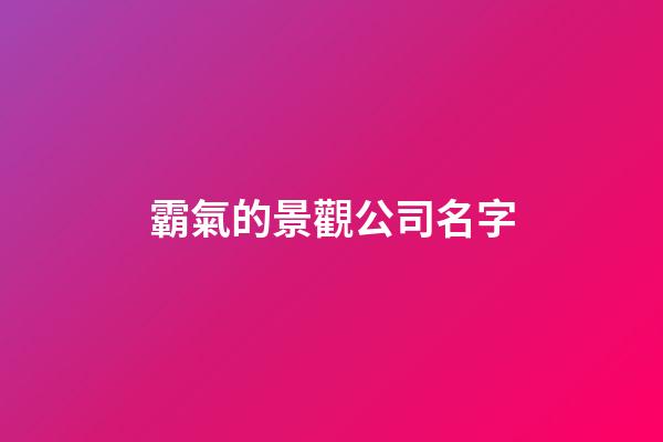 霸氣的景觀公司名字-第1張-公司起名-玄機派