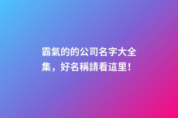 霸氣的的公司名字大全集，好名稱請看這里！-第1張-公司起名-玄機(jī)派