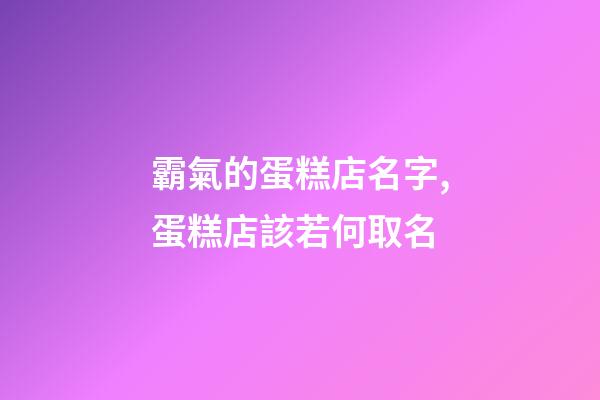 霸氣的蛋糕店名字,蛋糕店該若何取名-第1張-店鋪起名-玄機(jī)派