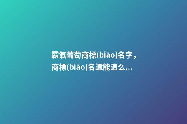 霸氣葡萄商標(biāo)名字，商標(biāo)名還能這么選？-第1張-商標(biāo)起名-玄機(jī)派