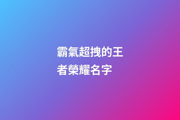 霸氣超拽的王者榮耀名字