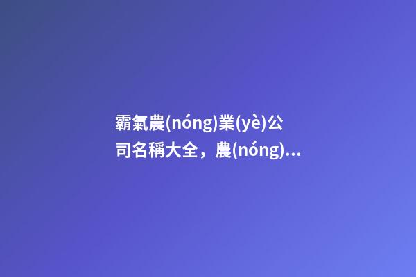霸氣農(nóng)業(yè)公司名稱大全，農(nóng)業(yè)公司起名測試打分-第1張-公司起名-玄機(jī)派