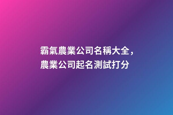 霸氣農業公司名稱大全，農業公司起名測試打分