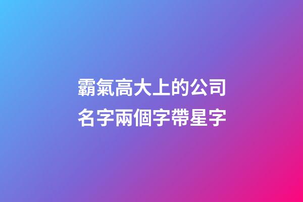 霸氣高大上的公司名字兩個字帶星字-第1張-公司起名-玄機派