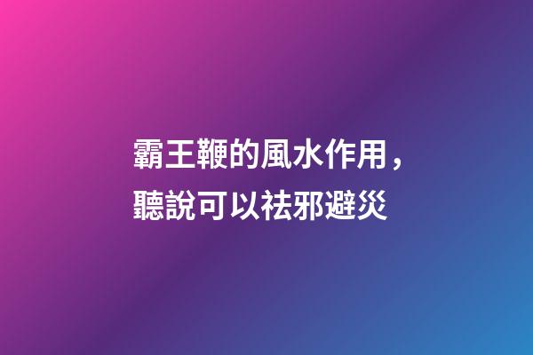 霸王鞭的風水作用，聽說可以祛邪避災
