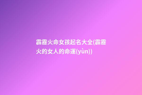 霹靂火命女孩起名大全(霹靂火的女人的命運(yùn))