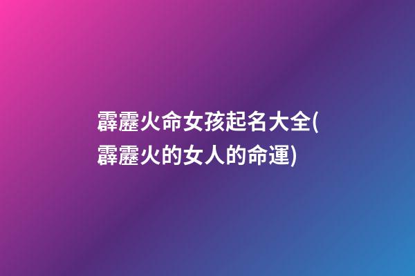 霹靂火命女孩起名大全(霹靂火的女人的命運)