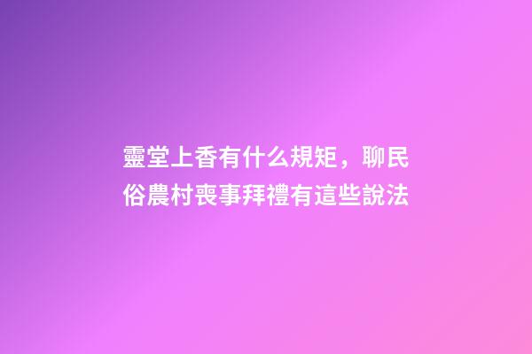 靈堂上香有什么規矩，聊民俗農村喪事拜禮有這些說法-第1張-觀點-玄機派