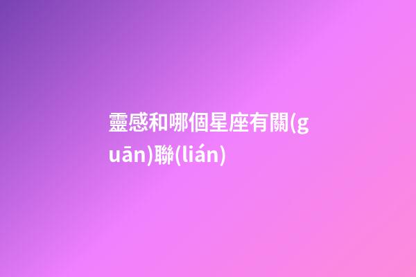 靈感和哪個星座有關(guān)聯(lián)-第1張-星座運勢-玄機派