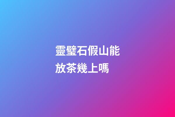 靈璧石假山能放茶幾上嗎