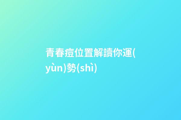 青春痘位置解讀你運(yùn)勢(shì)