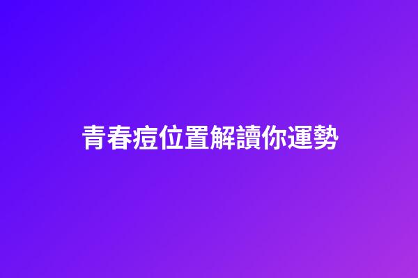 青春痘位置解讀你運勢
