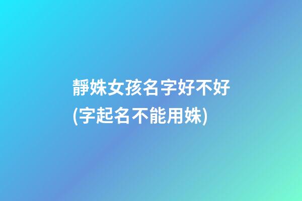 靜姝女孩名字好不好(字起名不能用姝)