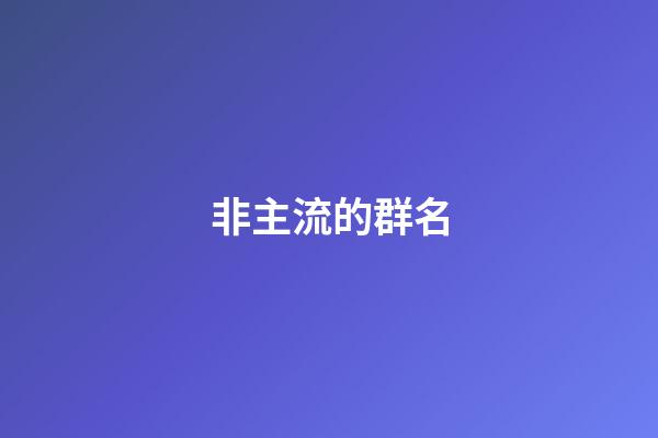 非主流的群名-第1張-公司起名-玄機(jī)派