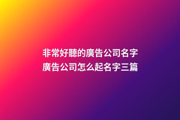 非常好聽的廣告公司名字廣告公司怎么起名字三篇-第1張-公司起名-玄機派