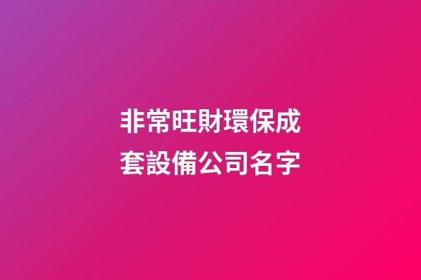 非常旺財環保成套設備公司名字-第1張-公司起名-玄機派