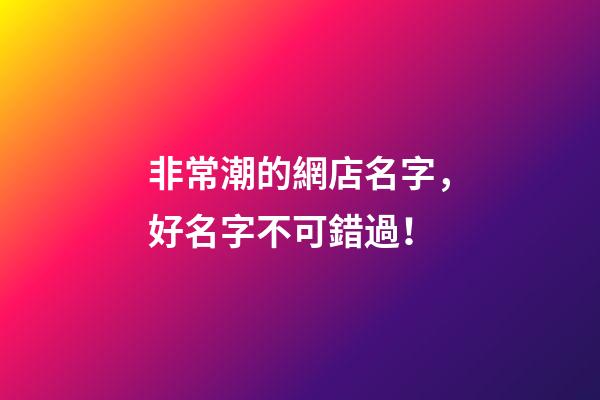 非常潮的網店名字，好名字不可錯過！