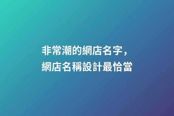 非常潮的網店名字，網店名稱設計最恰當-第1張-店鋪起名-玄機派