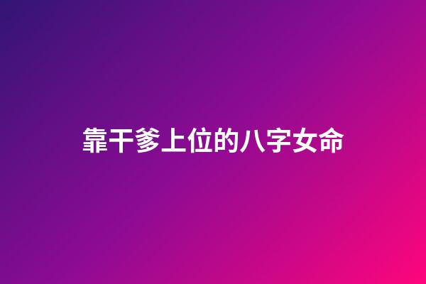 靠干爹上位的八字女命