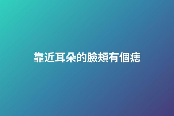 靠近耳朵的臉頰有個痣