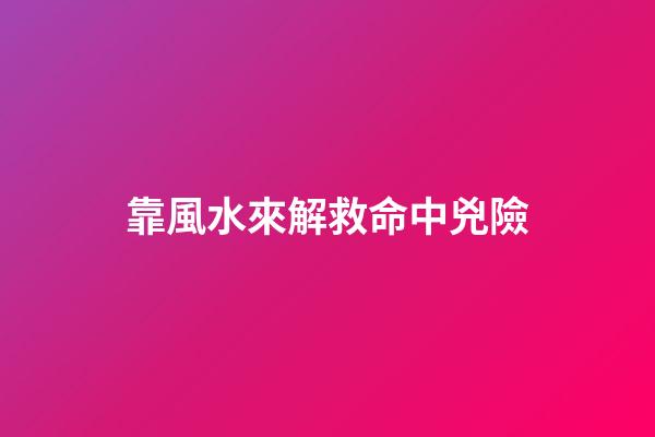靠風水來解救命中兇險