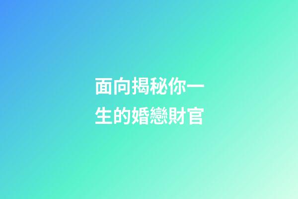面向揭秘你一生的婚戀財官