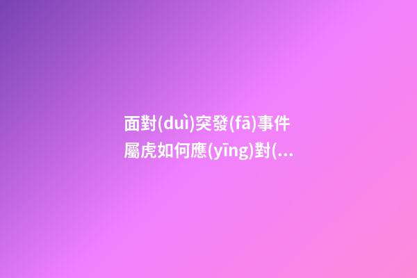 面對(duì)突發(fā)事件屬虎如何應(yīng)對(duì)