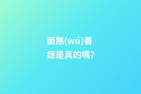 面無(wú)善痣是真的嗎？