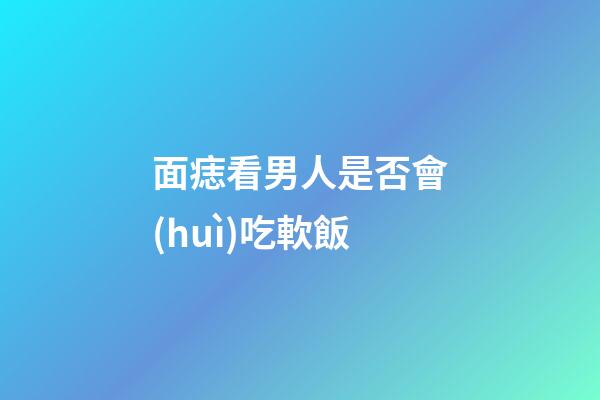 面痣看男人是否會(huì)吃軟飯