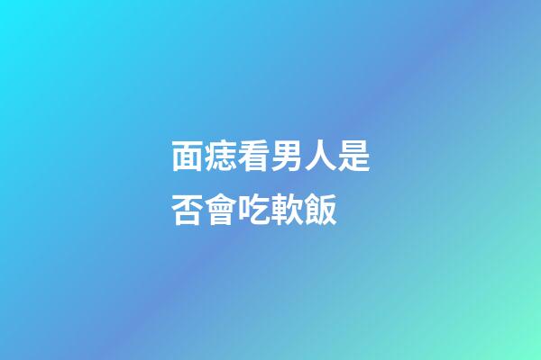 面痣看男人是否會吃軟飯