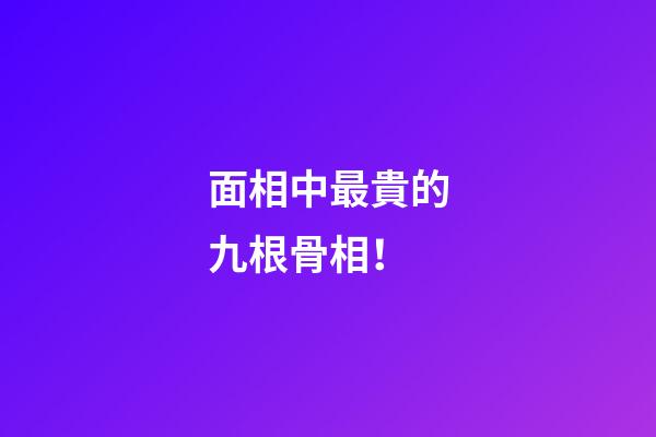 面相中最貴的九根骨相！