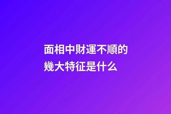 面相中財運不順的幾大特征是什么