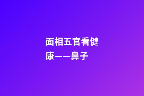 面相五官看健康——鼻子