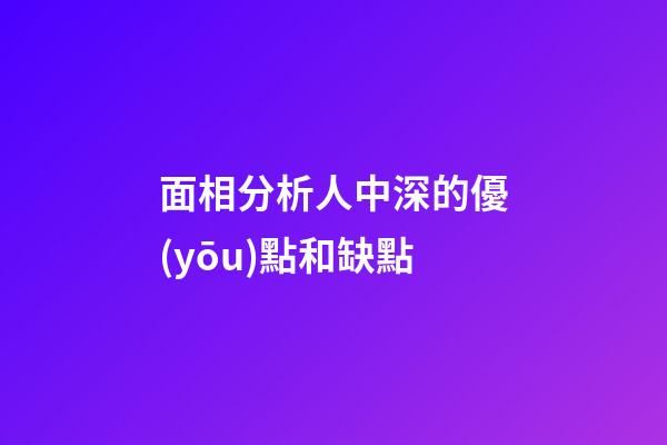 面相分析人中深的優(yōu)點和缺點