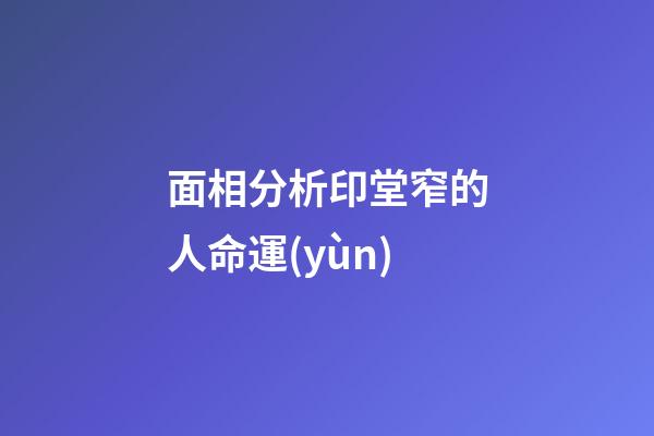 面相分析印堂窄的人命運(yùn)