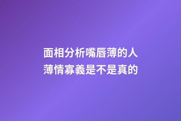 面相分析嘴唇薄的人薄情寡義是不是真的