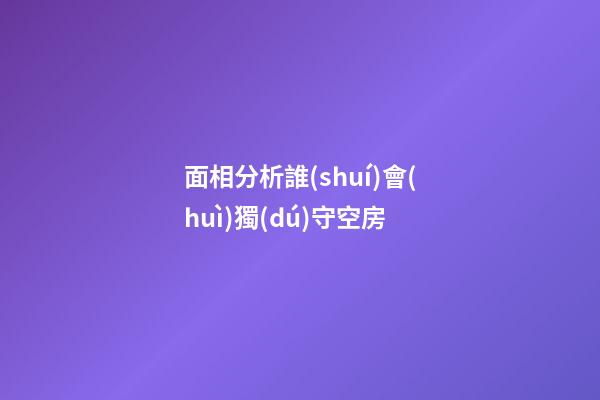 面相分析誰(shuí)會(huì)獨(dú)守空房