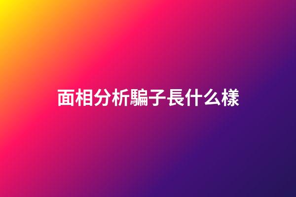 面相分析騙子長什么樣?