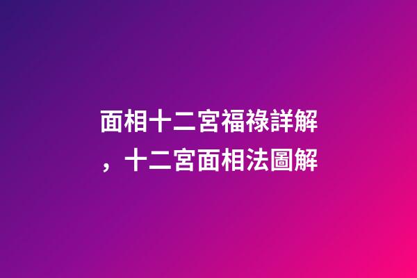 面相十二宮福祿詳解，十二宮面相法圖解