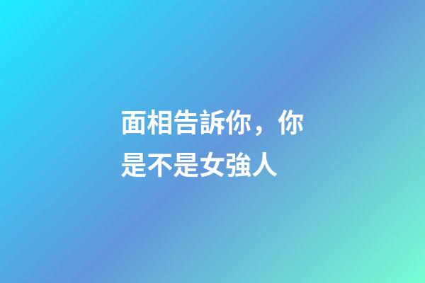 面相告訴你，你是不是女強人