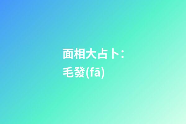 面相大占卜：毛發(fā)