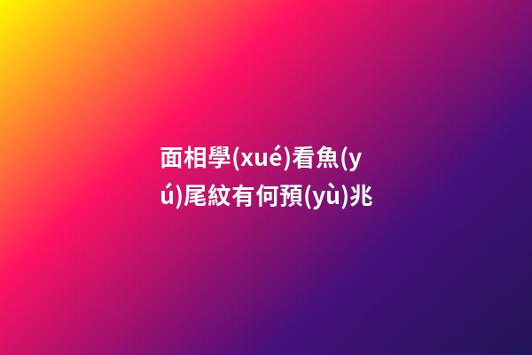 面相學(xué)看魚(yú)尾紋有何預(yù)兆?