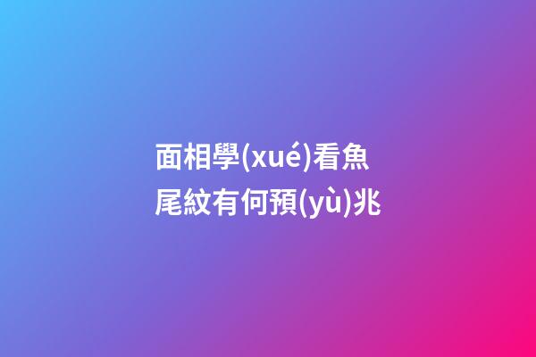面相學(xué)看魚尾紋有何預(yù)兆?