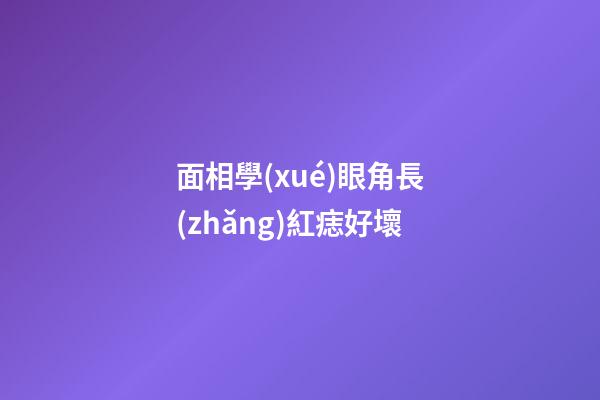 面相學(xué)眼角長(zhǎng)紅痣好壞