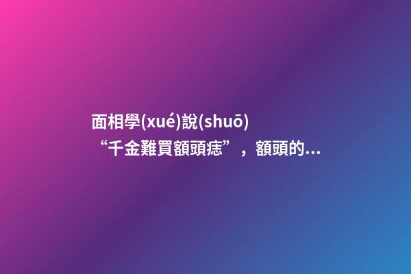 面相學(xué)說(shuō)“千金難買額頭痣”，額頭的痣真的金貴
