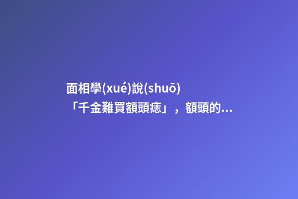 面相學(xué)說(shuō)「千金難買額頭痣」，額頭的痣真的金貴